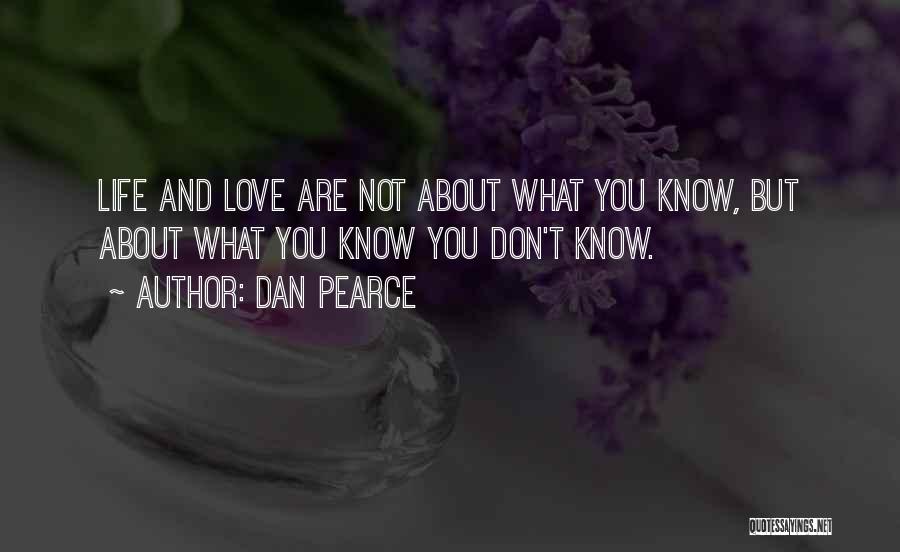 Dan Pearce Quotes: Life And Love Are Not About What You Know, But About What You Know You Don't Know.