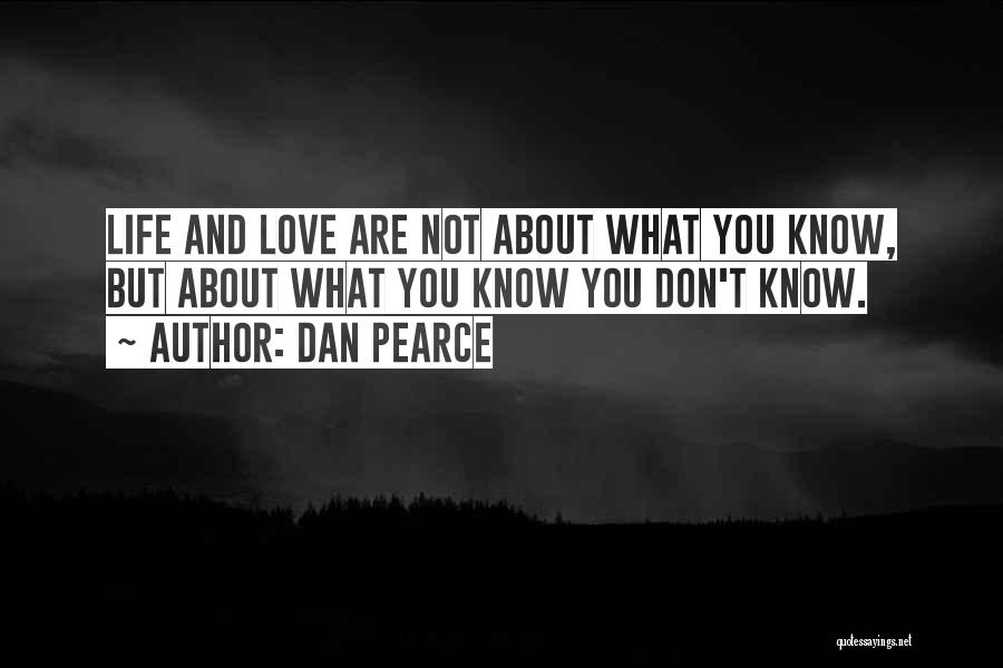 Dan Pearce Quotes: Life And Love Are Not About What You Know, But About What You Know You Don't Know.