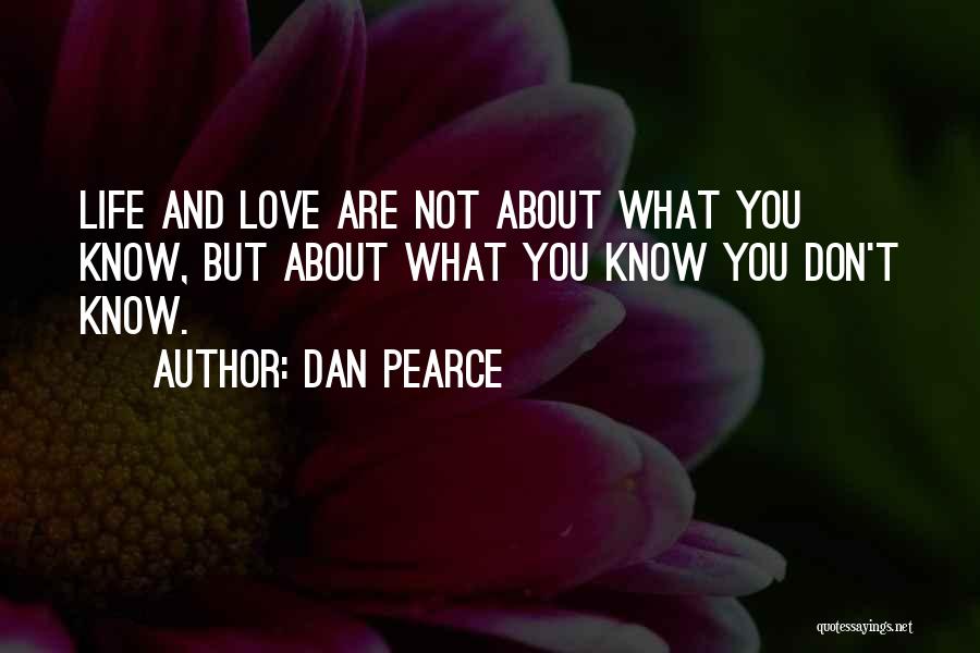 Dan Pearce Quotes: Life And Love Are Not About What You Know, But About What You Know You Don't Know.