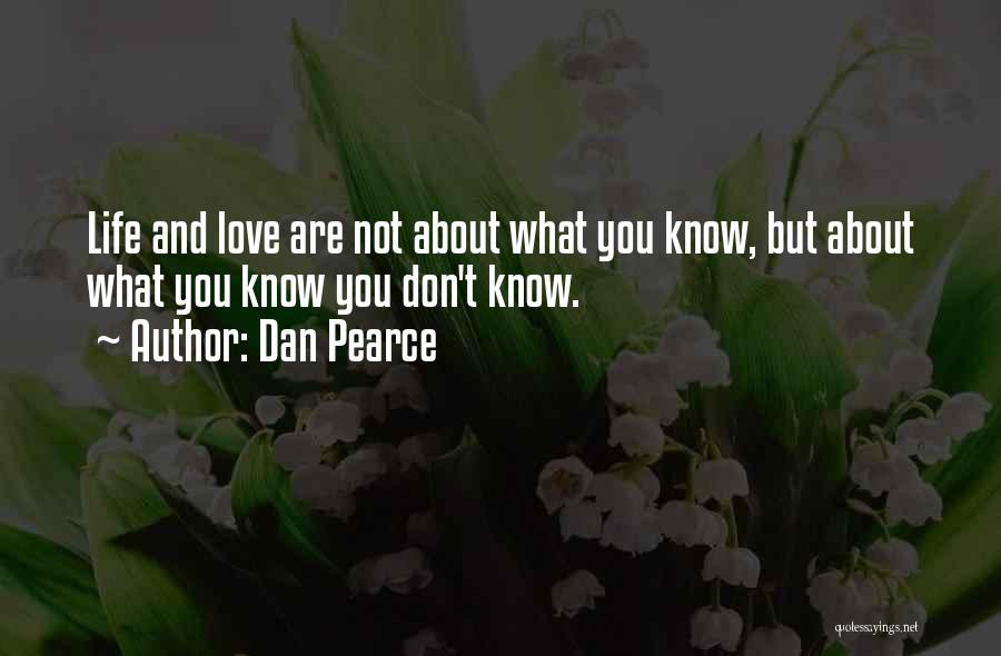 Dan Pearce Quotes: Life And Love Are Not About What You Know, But About What You Know You Don't Know.