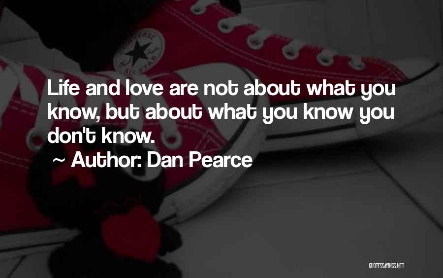 Dan Pearce Quotes: Life And Love Are Not About What You Know, But About What You Know You Don't Know.