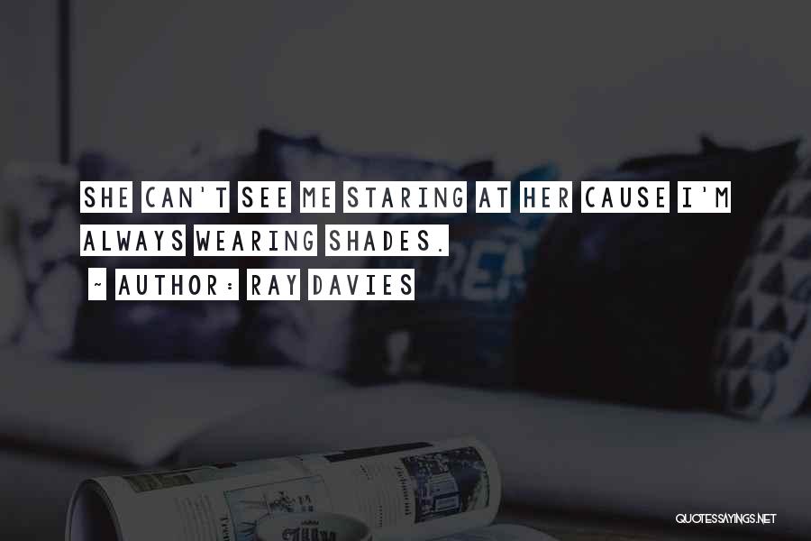 Ray Davies Quotes: She Can't See Me Staring At Her Cause I'm Always Wearing Shades.