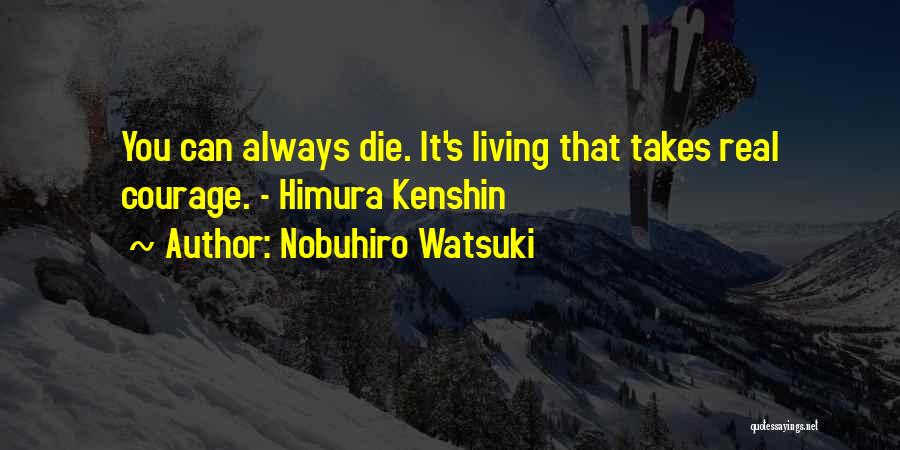 Nobuhiro Watsuki Quotes: You Can Always Die. It's Living That Takes Real Courage. - Himura Kenshin