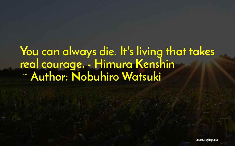 Nobuhiro Watsuki Quotes: You Can Always Die. It's Living That Takes Real Courage. - Himura Kenshin