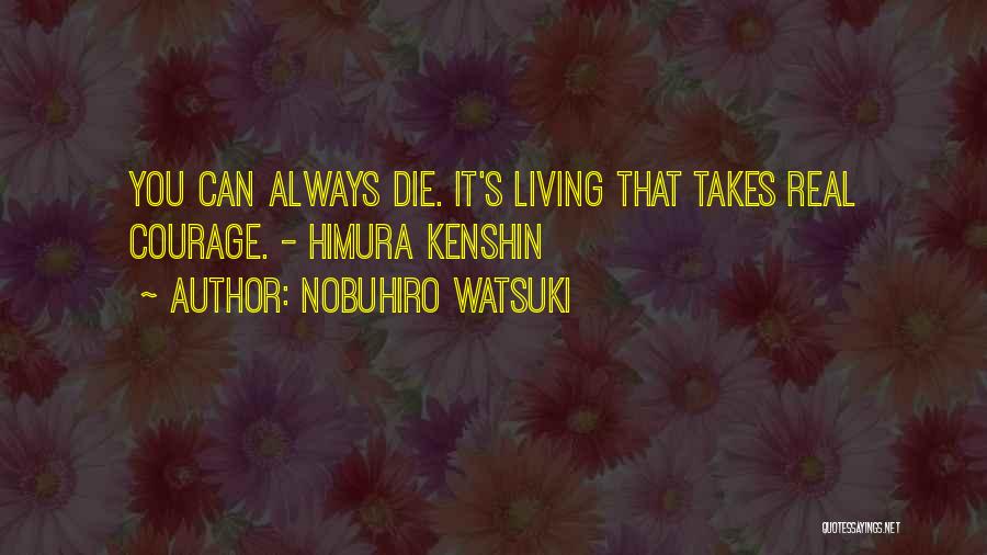 Nobuhiro Watsuki Quotes: You Can Always Die. It's Living That Takes Real Courage. - Himura Kenshin