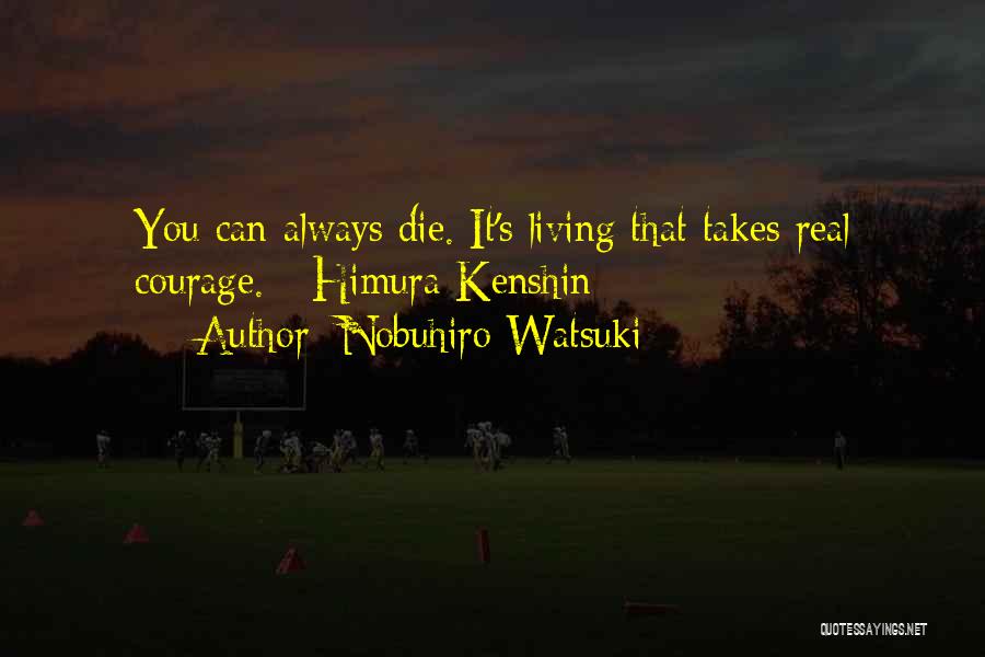Nobuhiro Watsuki Quotes: You Can Always Die. It's Living That Takes Real Courage. - Himura Kenshin