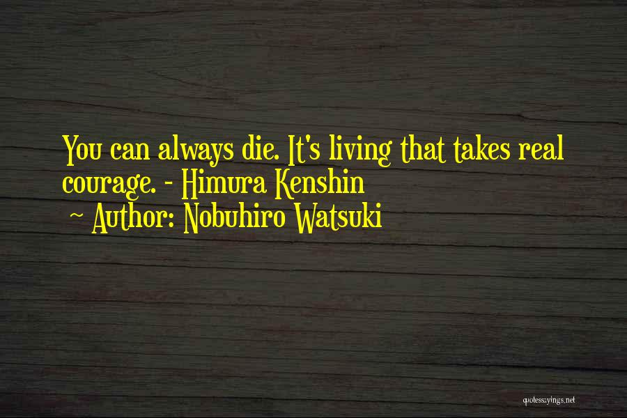 Nobuhiro Watsuki Quotes: You Can Always Die. It's Living That Takes Real Courage. - Himura Kenshin