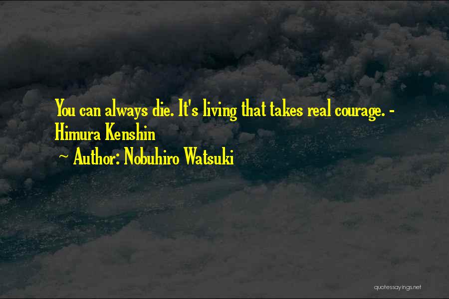 Nobuhiro Watsuki Quotes: You Can Always Die. It's Living That Takes Real Courage. - Himura Kenshin