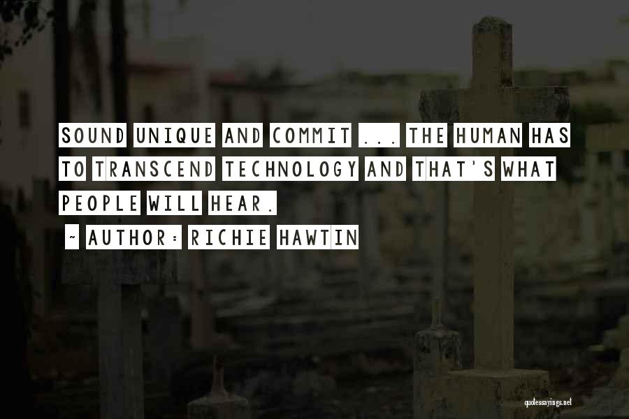 Richie Hawtin Quotes: Sound Unique And Commit ... The Human Has To Transcend Technology And That's What People Will Hear.