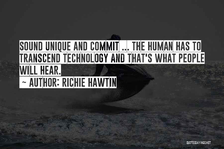 Richie Hawtin Quotes: Sound Unique And Commit ... The Human Has To Transcend Technology And That's What People Will Hear.