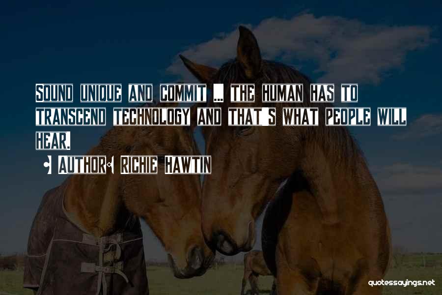 Richie Hawtin Quotes: Sound Unique And Commit ... The Human Has To Transcend Technology And That's What People Will Hear.