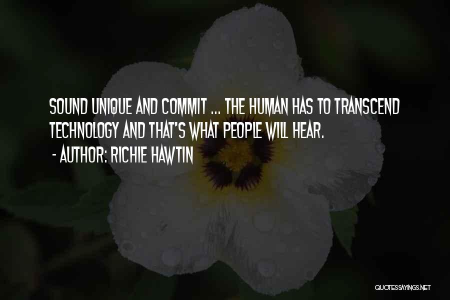 Richie Hawtin Quotes: Sound Unique And Commit ... The Human Has To Transcend Technology And That's What People Will Hear.