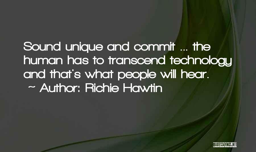 Richie Hawtin Quotes: Sound Unique And Commit ... The Human Has To Transcend Technology And That's What People Will Hear.
