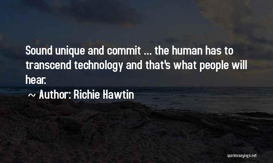 Richie Hawtin Quotes: Sound Unique And Commit ... The Human Has To Transcend Technology And That's What People Will Hear.