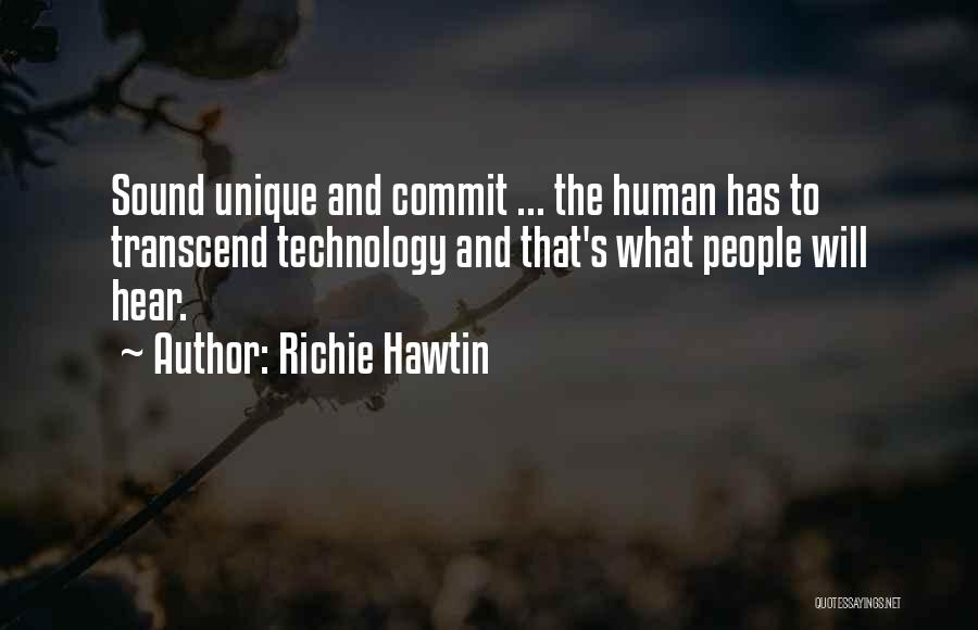 Richie Hawtin Quotes: Sound Unique And Commit ... The Human Has To Transcend Technology And That's What People Will Hear.