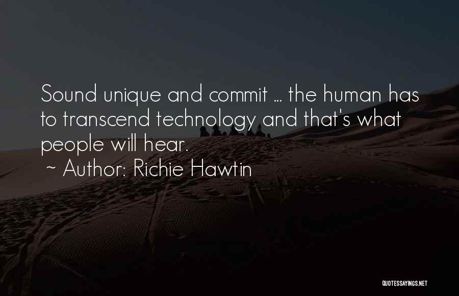 Richie Hawtin Quotes: Sound Unique And Commit ... The Human Has To Transcend Technology And That's What People Will Hear.