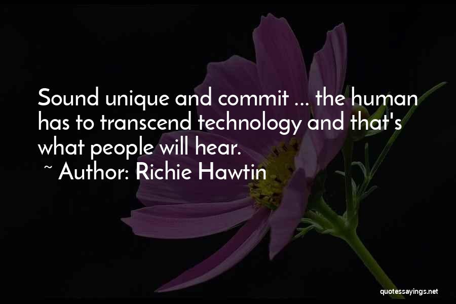 Richie Hawtin Quotes: Sound Unique And Commit ... The Human Has To Transcend Technology And That's What People Will Hear.