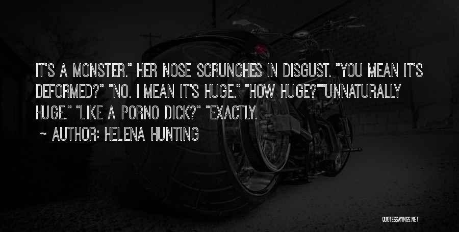 Helena Hunting Quotes: It's A Monster. Her Nose Scrunches In Disgust. You Mean It's Deformed? No. I Mean It's Huge. How Huge?unnaturally Huge.