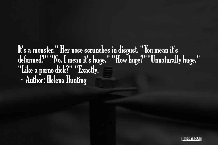 Helena Hunting Quotes: It's A Monster. Her Nose Scrunches In Disgust. You Mean It's Deformed? No. I Mean It's Huge. How Huge?unnaturally Huge.