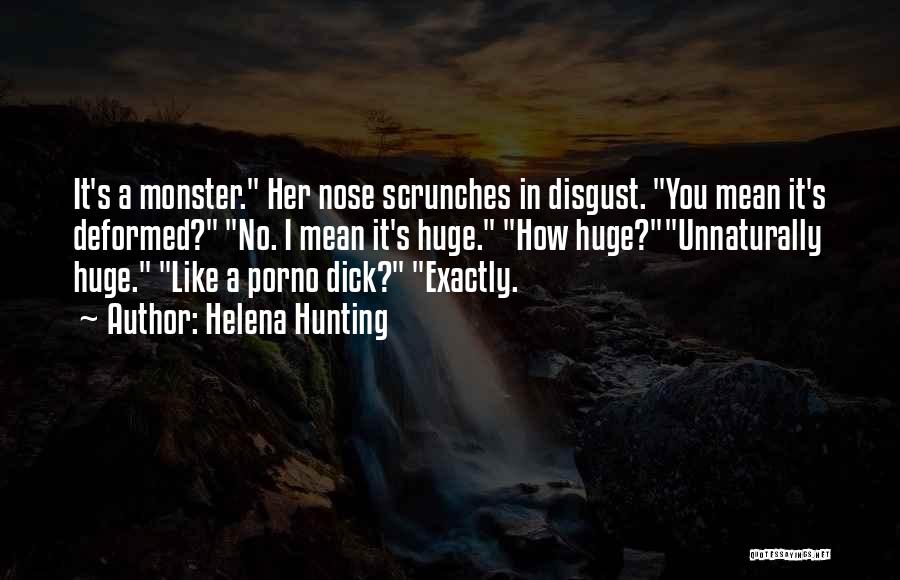 Helena Hunting Quotes: It's A Monster. Her Nose Scrunches In Disgust. You Mean It's Deformed? No. I Mean It's Huge. How Huge?unnaturally Huge.
