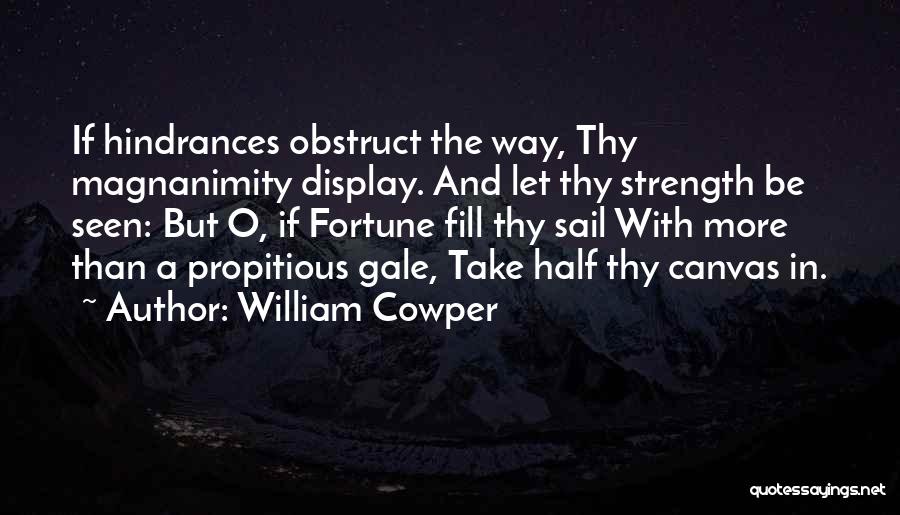 William Cowper Quotes: If Hindrances Obstruct The Way, Thy Magnanimity Display. And Let Thy Strength Be Seen: But O, If Fortune Fill Thy