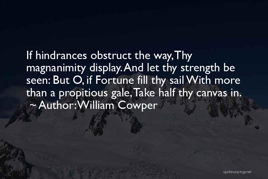 William Cowper Quotes: If Hindrances Obstruct The Way, Thy Magnanimity Display. And Let Thy Strength Be Seen: But O, If Fortune Fill Thy