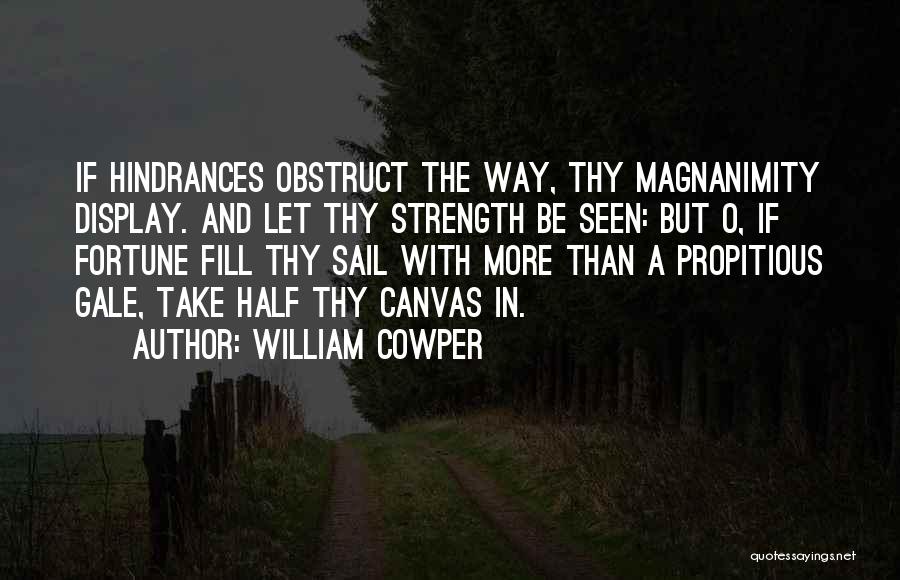 William Cowper Quotes: If Hindrances Obstruct The Way, Thy Magnanimity Display. And Let Thy Strength Be Seen: But O, If Fortune Fill Thy