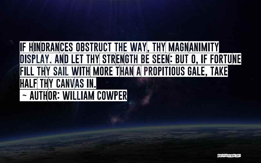 William Cowper Quotes: If Hindrances Obstruct The Way, Thy Magnanimity Display. And Let Thy Strength Be Seen: But O, If Fortune Fill Thy