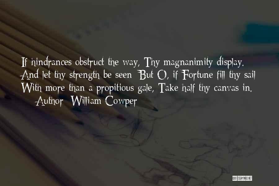 William Cowper Quotes: If Hindrances Obstruct The Way, Thy Magnanimity Display. And Let Thy Strength Be Seen: But O, If Fortune Fill Thy