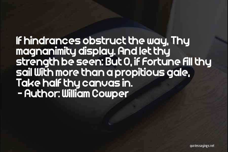 William Cowper Quotes: If Hindrances Obstruct The Way, Thy Magnanimity Display. And Let Thy Strength Be Seen: But O, If Fortune Fill Thy