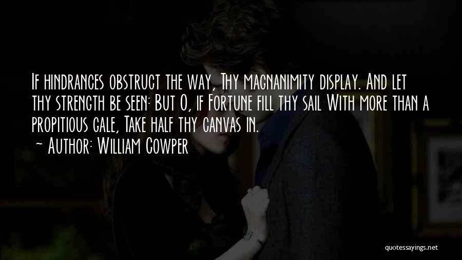 William Cowper Quotes: If Hindrances Obstruct The Way, Thy Magnanimity Display. And Let Thy Strength Be Seen: But O, If Fortune Fill Thy