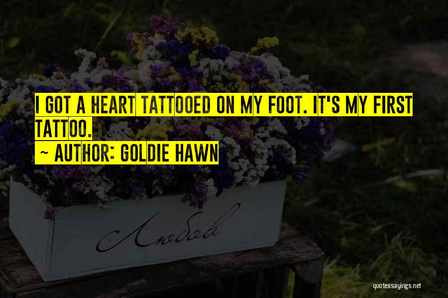 Goldie Hawn Quotes: I Got A Heart Tattooed On My Foot. It's My First Tattoo.