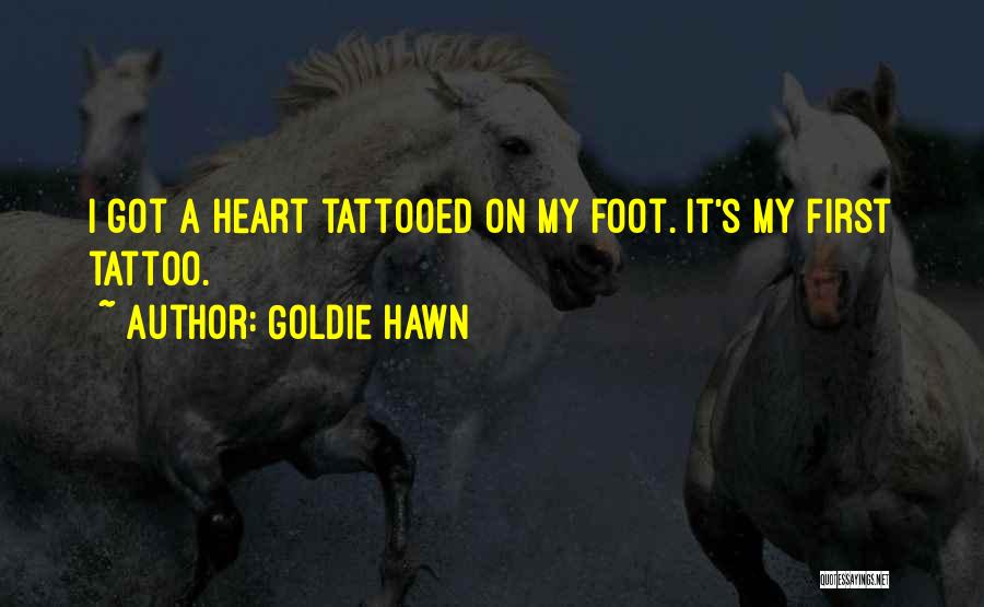 Goldie Hawn Quotes: I Got A Heart Tattooed On My Foot. It's My First Tattoo.