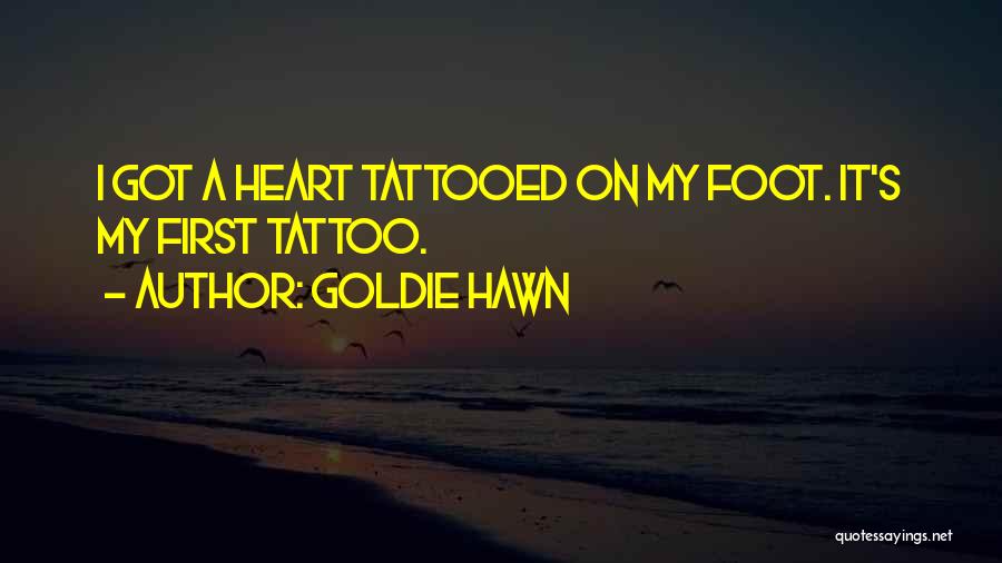 Goldie Hawn Quotes: I Got A Heart Tattooed On My Foot. It's My First Tattoo.