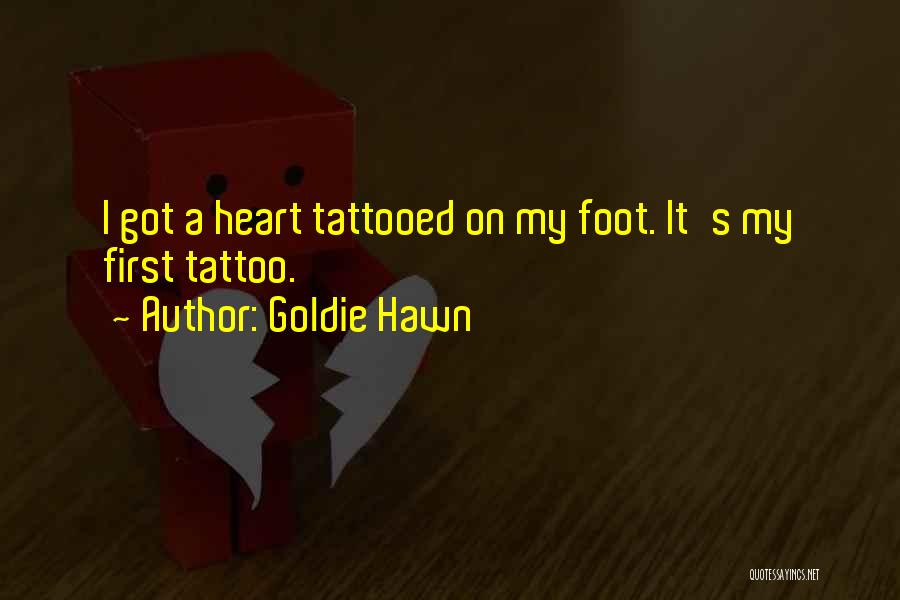 Goldie Hawn Quotes: I Got A Heart Tattooed On My Foot. It's My First Tattoo.