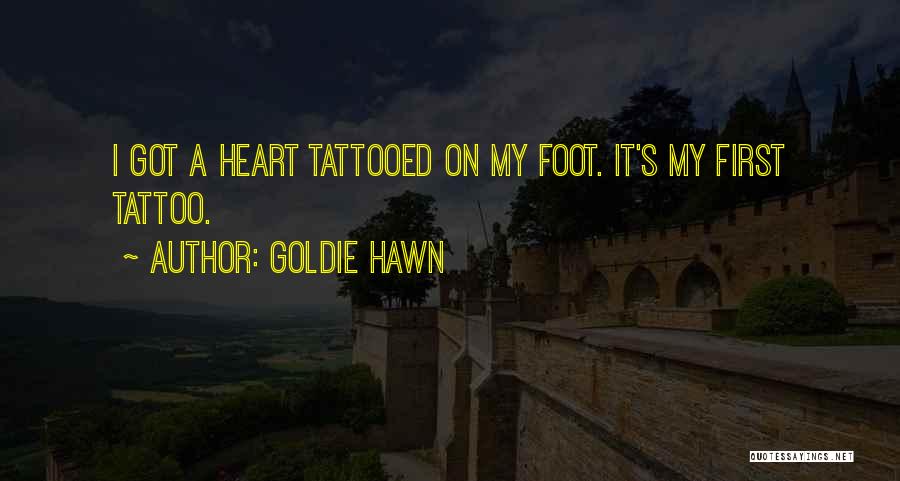 Goldie Hawn Quotes: I Got A Heart Tattooed On My Foot. It's My First Tattoo.