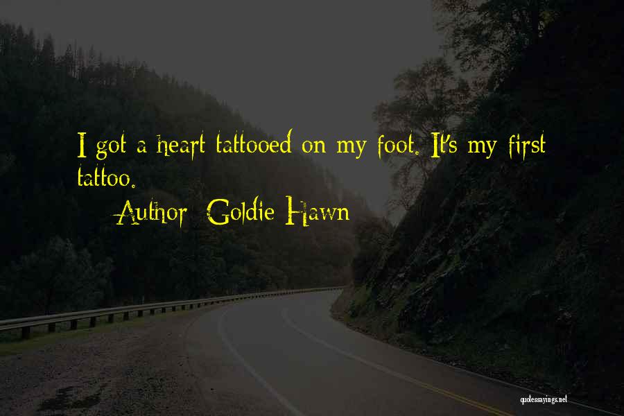 Goldie Hawn Quotes: I Got A Heart Tattooed On My Foot. It's My First Tattoo.