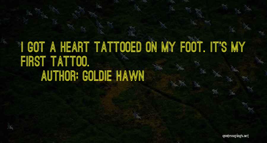 Goldie Hawn Quotes: I Got A Heart Tattooed On My Foot. It's My First Tattoo.