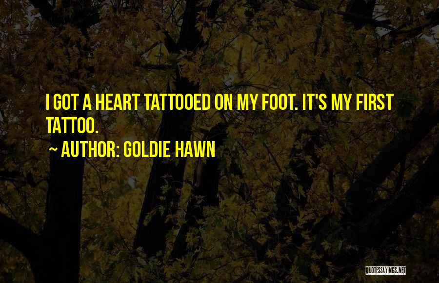 Goldie Hawn Quotes: I Got A Heart Tattooed On My Foot. It's My First Tattoo.