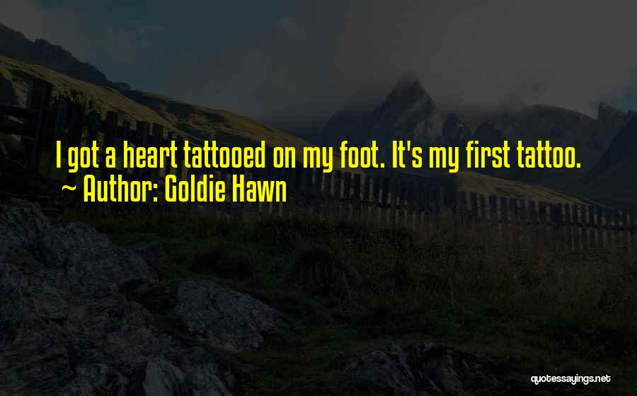 Goldie Hawn Quotes: I Got A Heart Tattooed On My Foot. It's My First Tattoo.