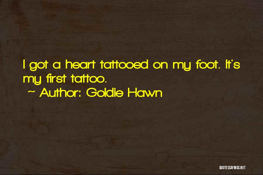 Goldie Hawn Quotes: I Got A Heart Tattooed On My Foot. It's My First Tattoo.