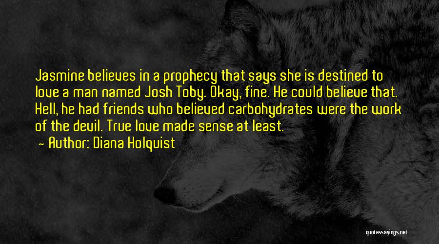 Diana Holquist Quotes: Jasmine Believes In A Prophecy That Says She Is Destined To Love A Man Named Josh Toby. Okay, Fine. He