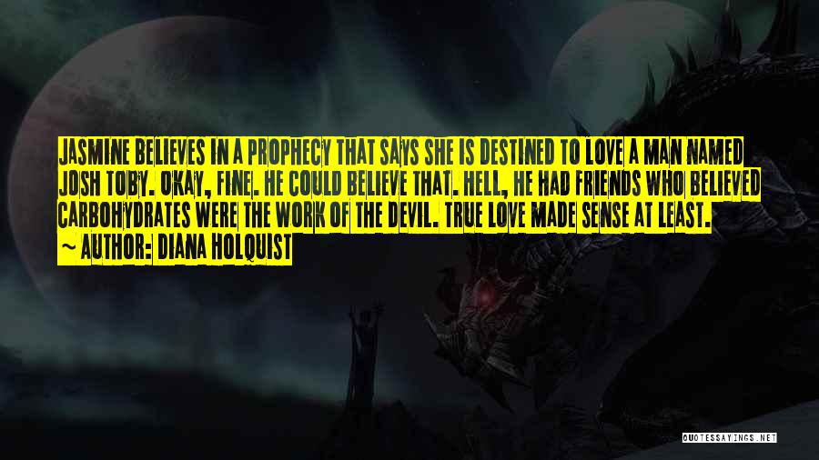 Diana Holquist Quotes: Jasmine Believes In A Prophecy That Says She Is Destined To Love A Man Named Josh Toby. Okay, Fine. He