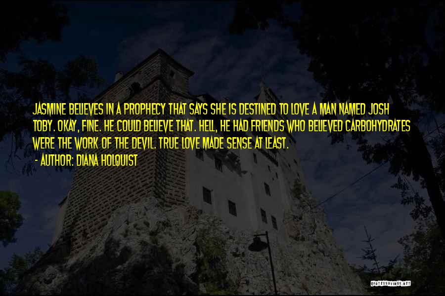 Diana Holquist Quotes: Jasmine Believes In A Prophecy That Says She Is Destined To Love A Man Named Josh Toby. Okay, Fine. He