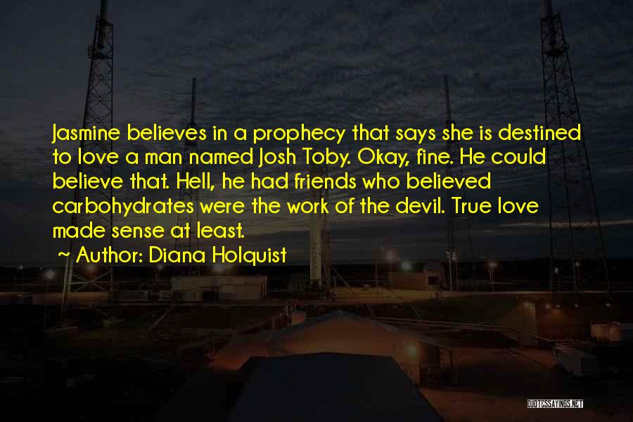 Diana Holquist Quotes: Jasmine Believes In A Prophecy That Says She Is Destined To Love A Man Named Josh Toby. Okay, Fine. He