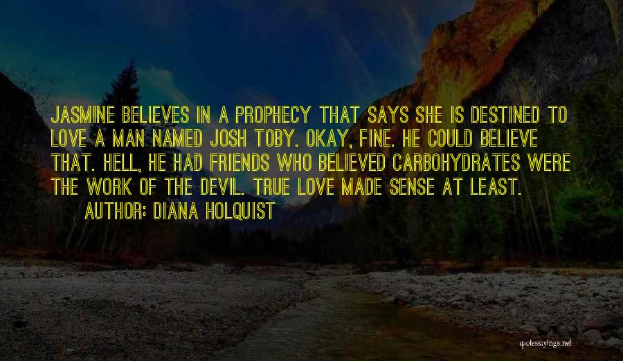 Diana Holquist Quotes: Jasmine Believes In A Prophecy That Says She Is Destined To Love A Man Named Josh Toby. Okay, Fine. He