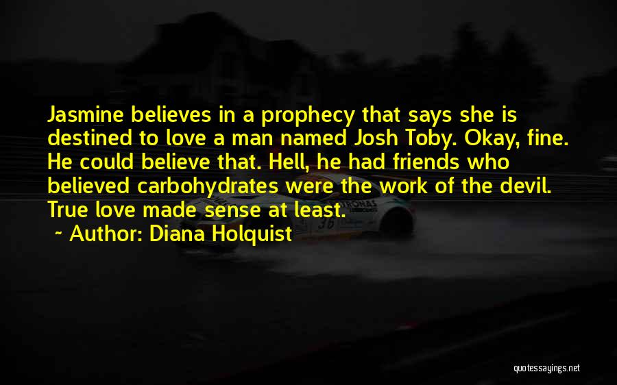 Diana Holquist Quotes: Jasmine Believes In A Prophecy That Says She Is Destined To Love A Man Named Josh Toby. Okay, Fine. He