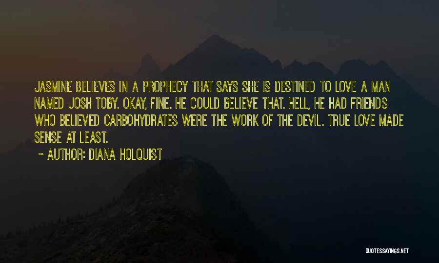 Diana Holquist Quotes: Jasmine Believes In A Prophecy That Says She Is Destined To Love A Man Named Josh Toby. Okay, Fine. He