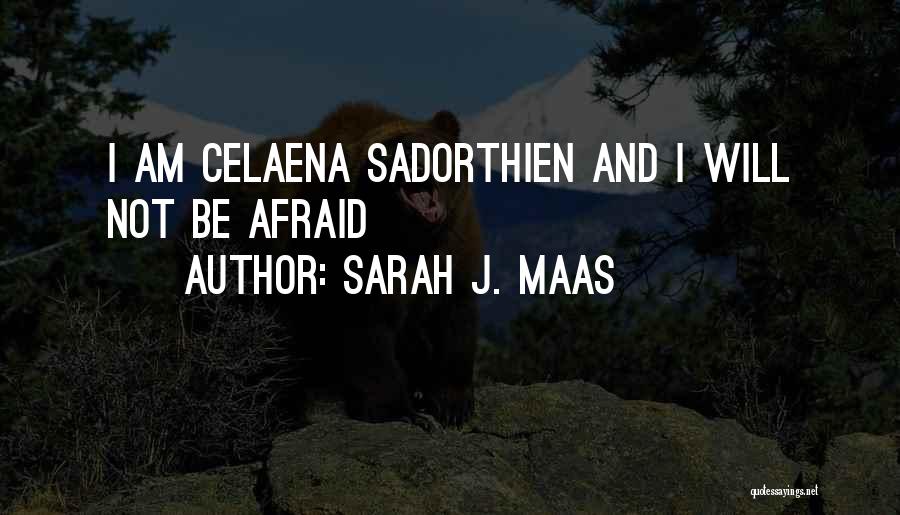 Sarah J. Maas Quotes: I Am Celaena Sadorthien And I Will Not Be Afraid