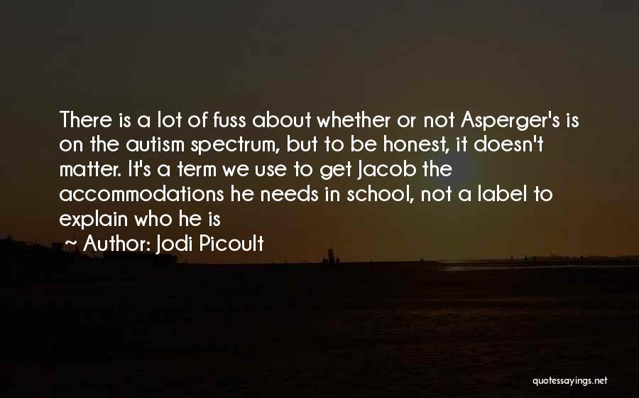 Jodi Picoult Quotes: There Is A Lot Of Fuss About Whether Or Not Asperger's Is On The Autism Spectrum, But To Be Honest,